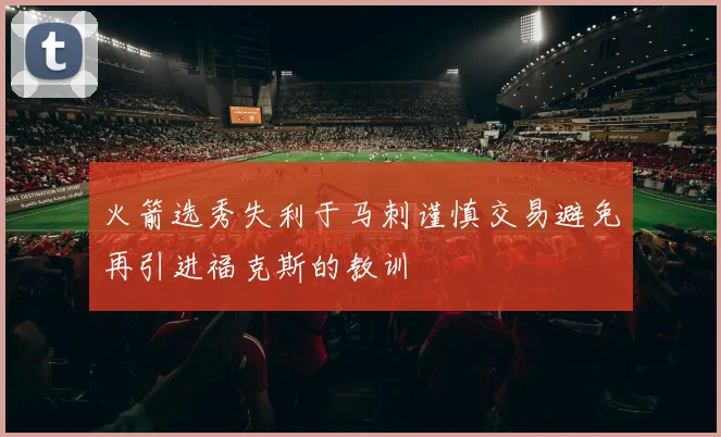 火箭选秀失利于马刺谨慎交易避免再引进福克斯的教训