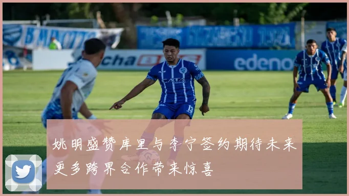 姚明盛赞库里与李宁签约期待未来更多跨界合作带来惊喜