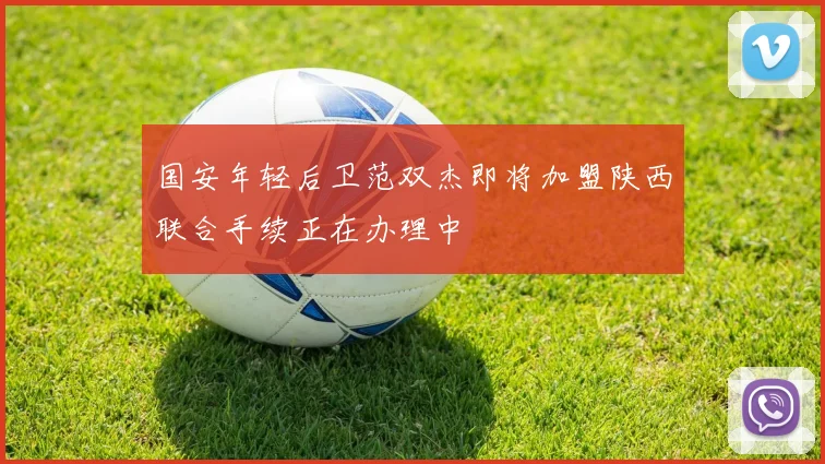 国安年轻后卫范双杰即将加盟陕西联合手续正在办理中