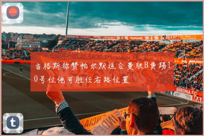 吉格斯称赞帕尔默适合曼联B费踢10号位他可胜任右路位置