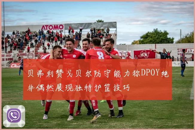贝弗利赞戈贝尔防守能力称DPOY绝非偶然展现独特护筐技巧