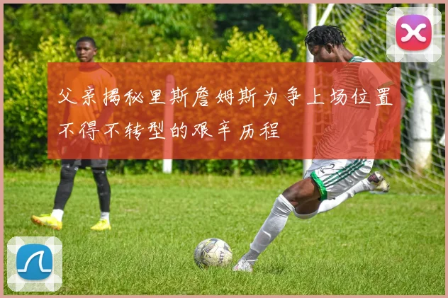 父亲揭秘里斯詹姆斯为争上场位置不得不转型的艰辛历程