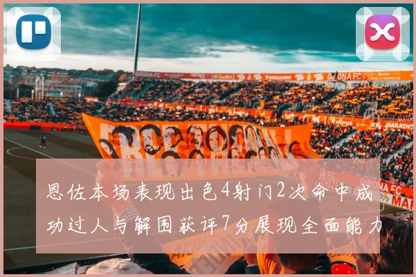 恩佐本场表现出色4射门2次命中成功过人与解围获评7分展现全面能力