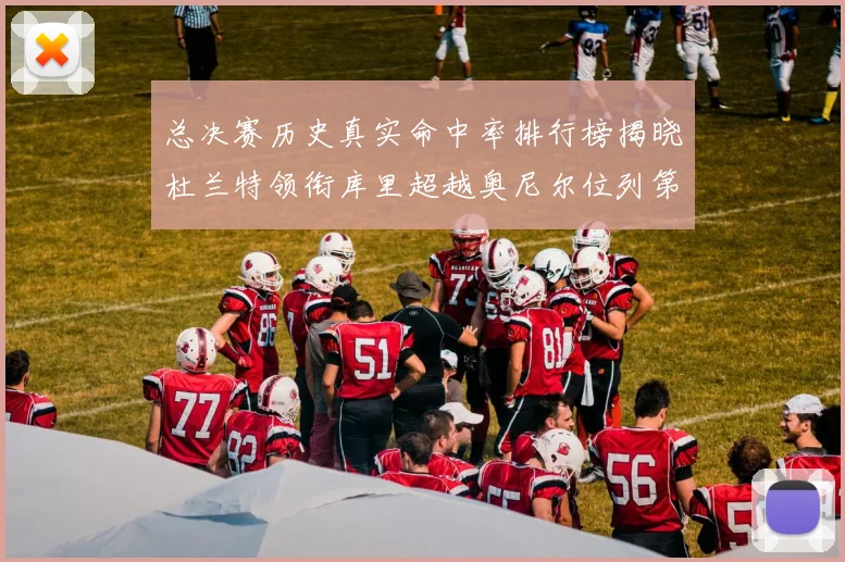 总决赛历史真实命中率排行榜揭晓杜兰特领衔库里超越奥尼尔位列第11